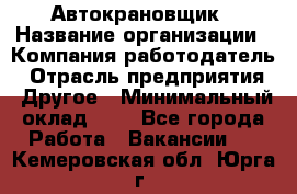 Автокрановщик › Название организации ­ Компания-работодатель › Отрасль предприятия ­ Другое › Минимальный оклад ­ 1 - Все города Работа » Вакансии   . Кемеровская обл.,Юрга г.